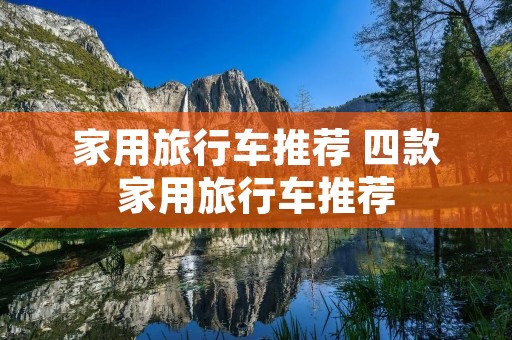 家用旅行车推荐 四款家用旅行车推荐 家用旅行车推荐 四款家用旅行车推荐