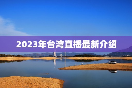 2023年台湾直播最新介绍