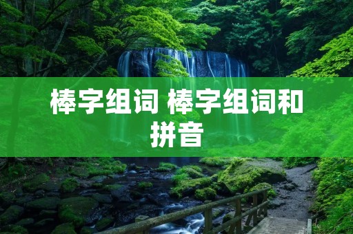 棒字组词 棒字组词和拼音
