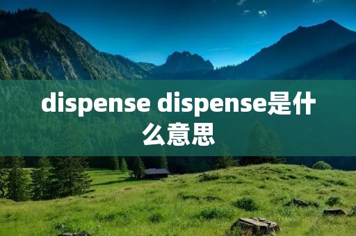 dispense dispense是什么意思