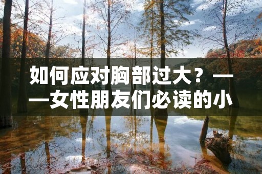 如何应对胸部过大？——女性朋友们必读的小贴士