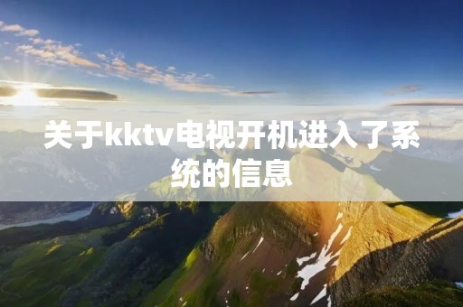 关于kktv电视开机进入了系统的信息 关于kktv电视开机进入了系统的信息