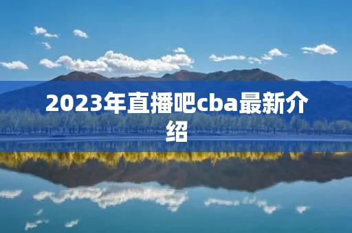 2023年直播吧cba最新介绍