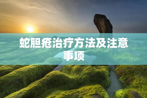 蛇胆疮治疗方法及注意事项 蛇胆疮治疗方法及注意事项
