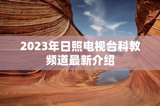 2023年日照电视台科教频道最新介绍