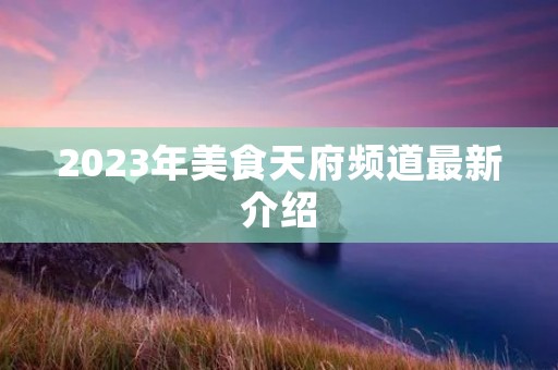 2023年美食天府频道最新介绍
