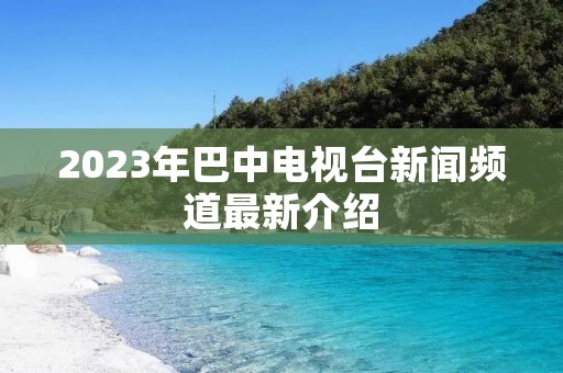 2023年巴中电视台新闻频道最新介绍