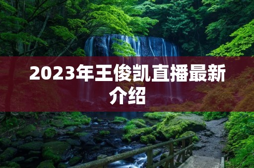 2023年王俊凯直播最新介绍