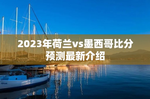 2023年荷兰vs墨西哥比分预测最新介绍