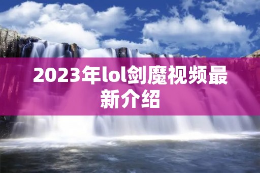 2023年lol剑魔视频最新介绍
