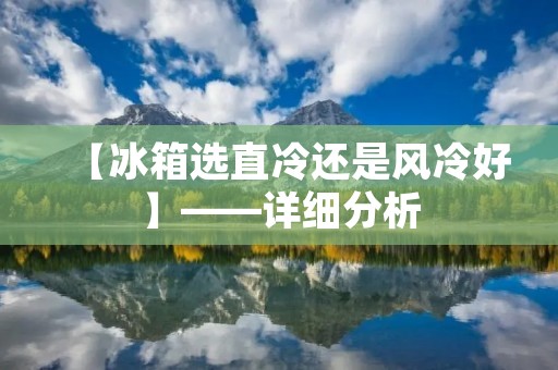 【冰箱选直冷还是风冷好】——详细分析 【冰箱选直冷还是风冷好】——详细分析