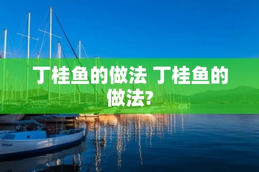 丁桂鱼的做法 丁桂鱼的做法?
