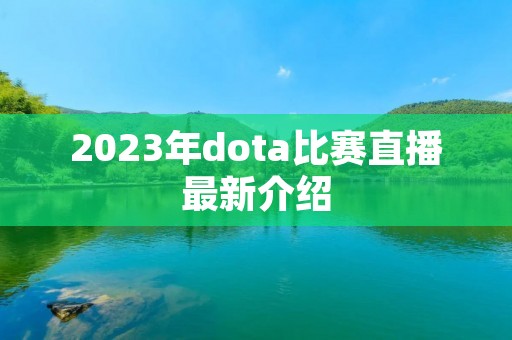 2023年dota比赛直播最新介绍