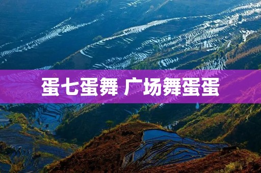 蛋七蛋舞 广场舞蛋蛋