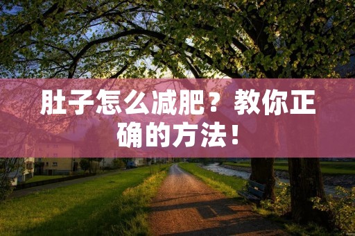 肚子怎么减肥?教你正确的方法! 肚子怎么减肥?教你正确的方法!