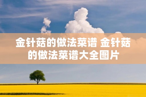 金针菇的做法菜谱 金针菇的做法菜谱大全图片 金针菇的做法菜谱 金针菇的做法菜谱大全图片