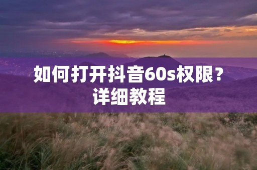 如何打开抖音60s权限?详细教程