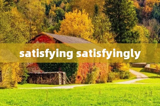 satisfying satisfyingly