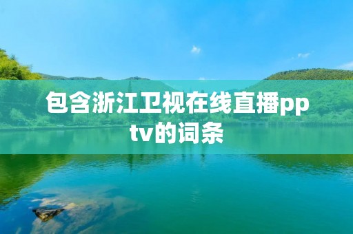 包含浙江卫视在线直播pptv的词条