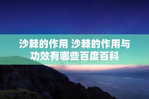 沙棘的作用 沙棘的作用与功效有哪些百度百科