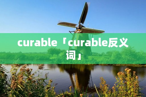 curable「curable反义词」