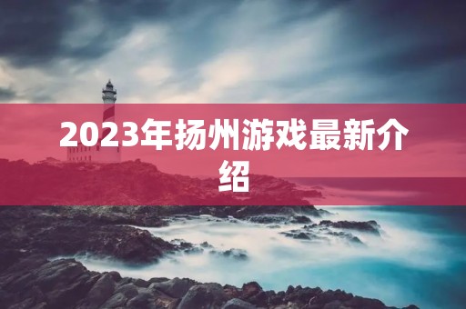 2023年扬州游戏最新介绍