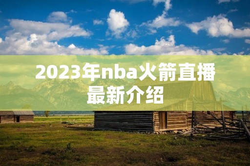 2023年nba火箭直播最新介绍
