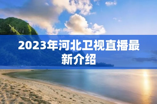 2023年河北卫视直播最新介绍