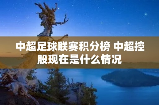 中超足球联赛积分榜 中超控股现在是什么情况