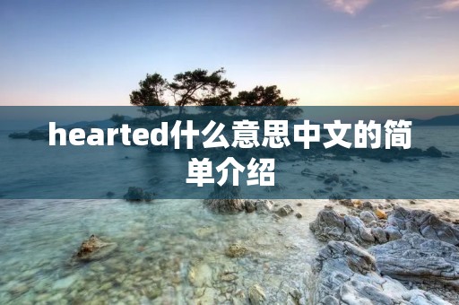 hearted什么意思中文的简单介绍