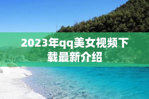2023年qq美女视频下载最新介绍 2023年qq美女视频下载最新介绍