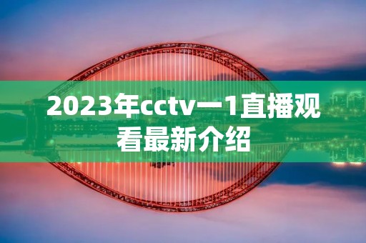2023年cctv一1直播观看最新介绍