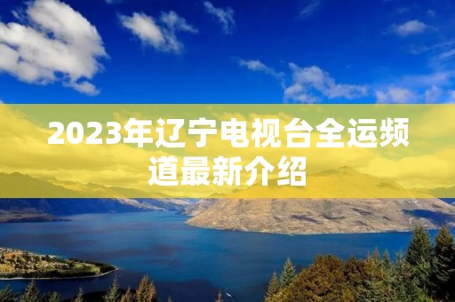 2023年辽宁电视台全运频道最新介绍
