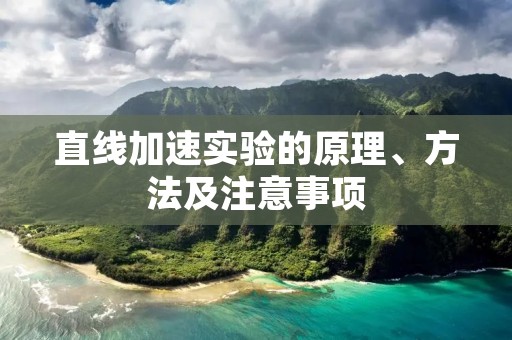 直线加速实验的原理、方法及注意事项 直线加速实验的原理、方法及注意事项