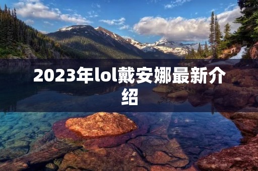 2023年lol戴安娜最新介绍 2023年lol戴安娜最新介绍