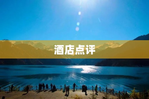 酒店点评：如何选择最佳住宿体验