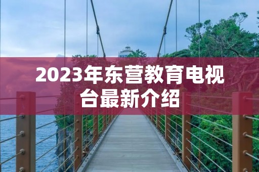 2023年东营教育电视台最新介绍