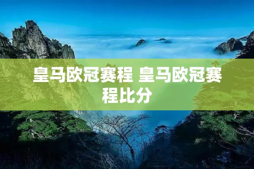 皇马欧冠赛程 皇马欧冠赛程比分