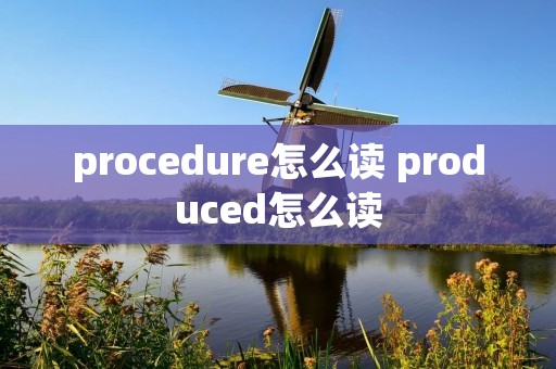 procedure怎么读 produced怎么读