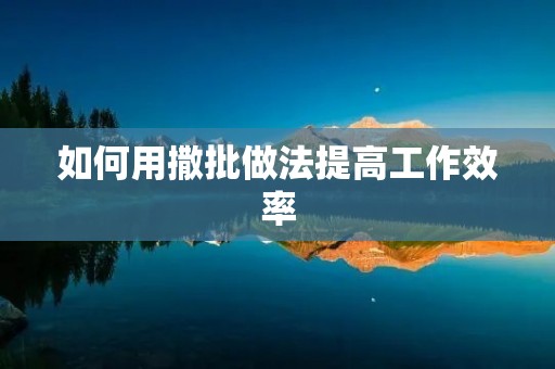 如何用撒批做法提高工作效率