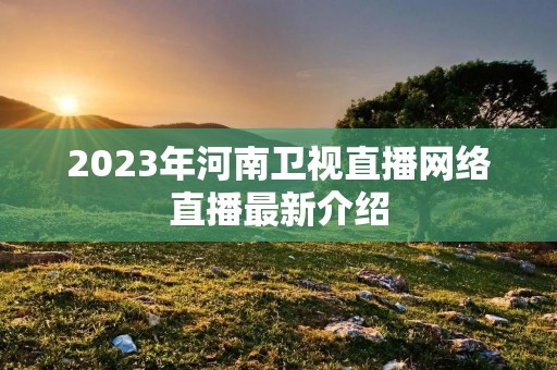 2023年河南卫视直播网络直播最新介绍