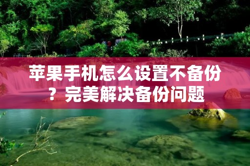 苹果手机怎么设置不备份?完美解决备份问题