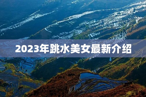2023年跳水美女最新介绍