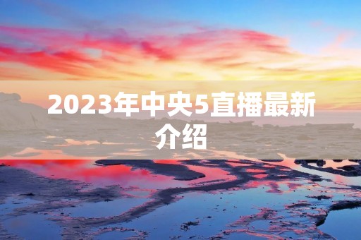 2023年中央5直播最新介绍