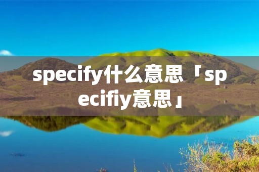specify什么意思「specifiy意思」