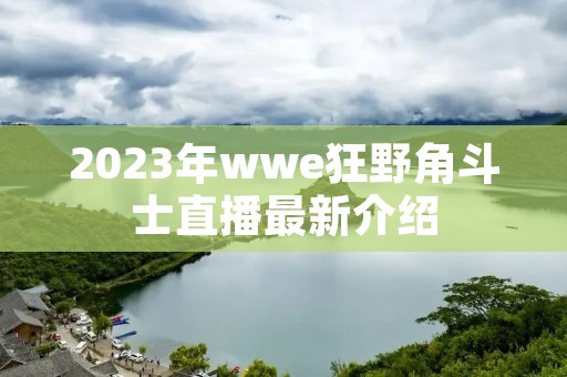 2023年wwe狂野角斗士直播最新介绍