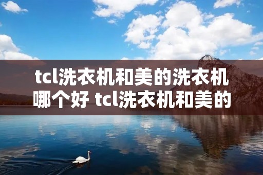 tcl洗衣机和美的洗衣机哪个好 tcl洗衣机和美的洗衣机哪个好用 tcl洗衣机和美的洗衣机哪个好 tcl洗衣机和美的洗衣机哪个好用