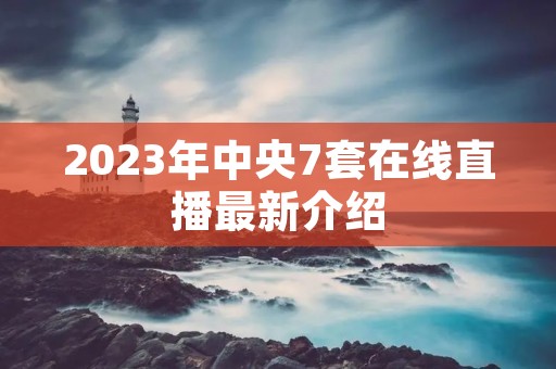 2023年中央7套在线直播最新介绍 2023年中央7套在线直播最新介绍
