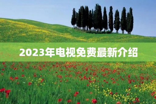 2023年电视免费最新介绍