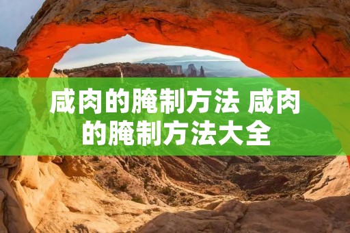咸肉的腌制方法 咸肉的腌制方法大全